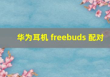 华为耳机 freebuds 配对